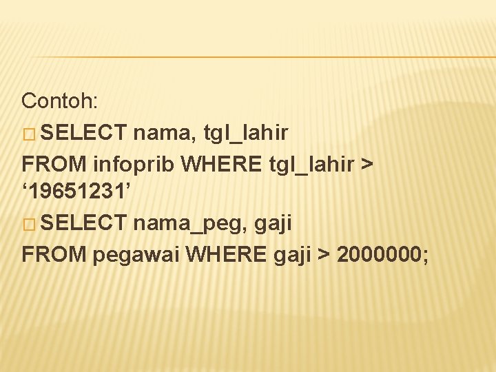 Contoh: � SELECT nama, tgl_lahir FROM infoprib WHERE tgl_lahir > ‘ 19651231’ � SELECT