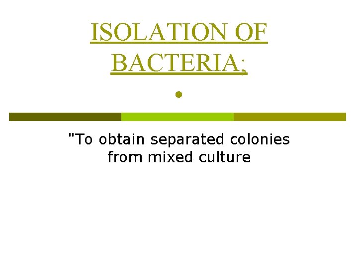 ISOLATION OF BACTERIA; • "To obtain separated colonies from mixed culture 