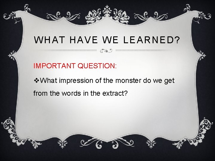 WHAT HAVE WE LEARNED? IMPORTANT QUESTION: v. What impression of the monster do we