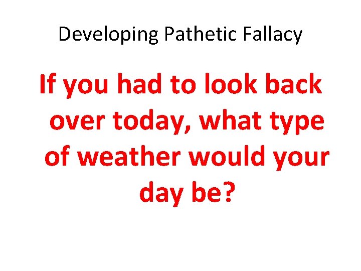 Developing Pathetic Fallacy If you had to look back over today, what type of