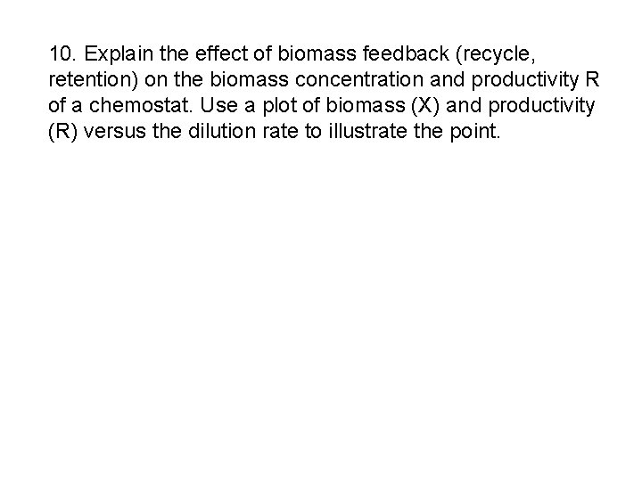 10. Explain the effect of biomass feedback (recycle, retention) on the biomass concentration and