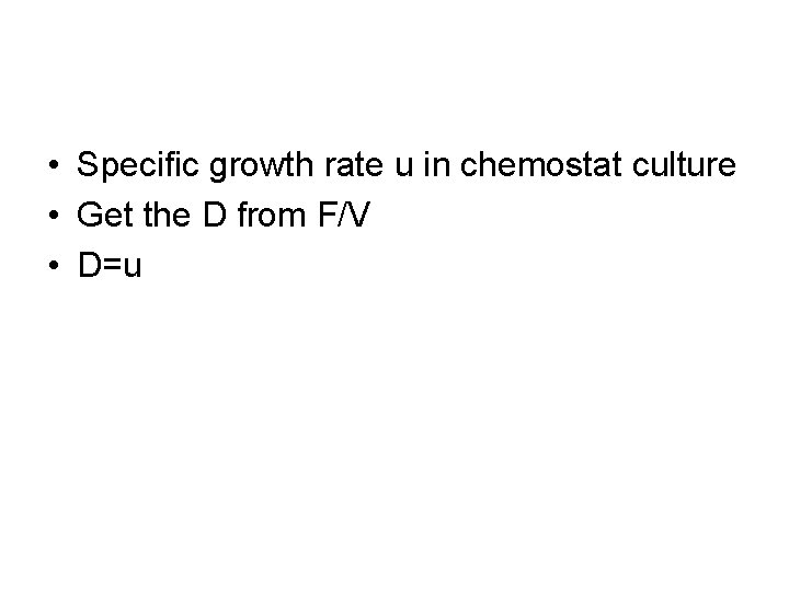  • Specific growth rate u in chemostat culture • Get the D from