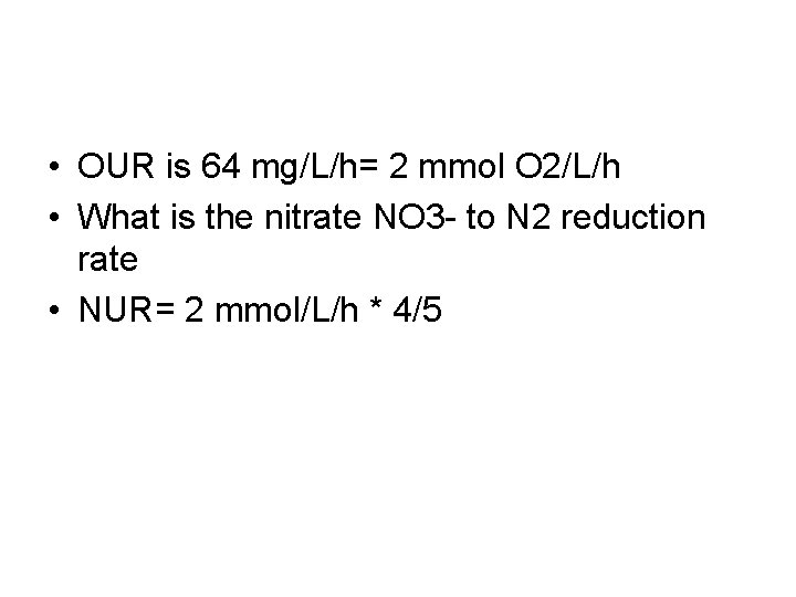  • OUR is 64 mg/L/h= 2 mmol O 2/L/h • What is the