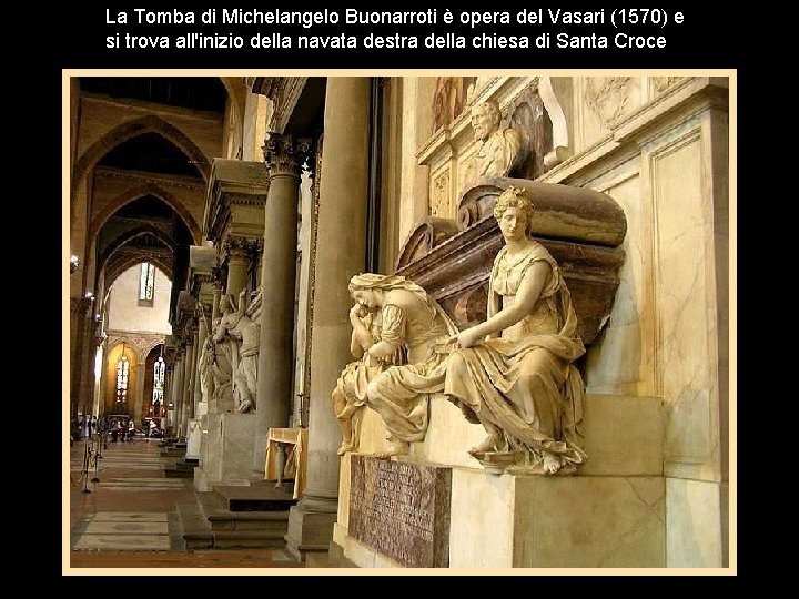 La Tomba di Michelangelo Buonarroti è opera del Vasari (1570) e si trova all'inizio