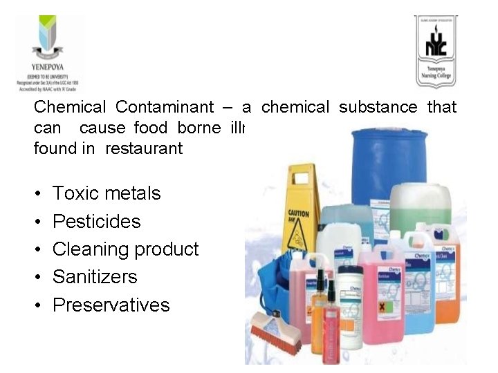 Chemical Contaminant – a chemical substance that can cause food borne illness. Substances normally