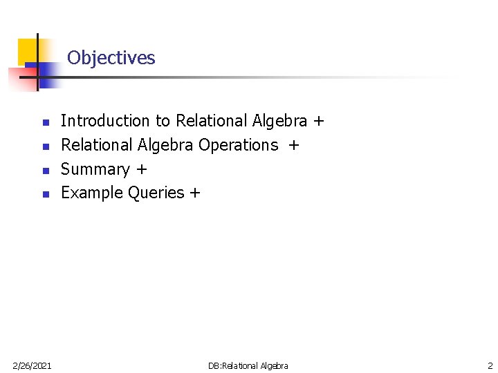 Objectives n n 2/26/2021 Introduction to Relational Algebra + Relational Algebra Operations + Summary