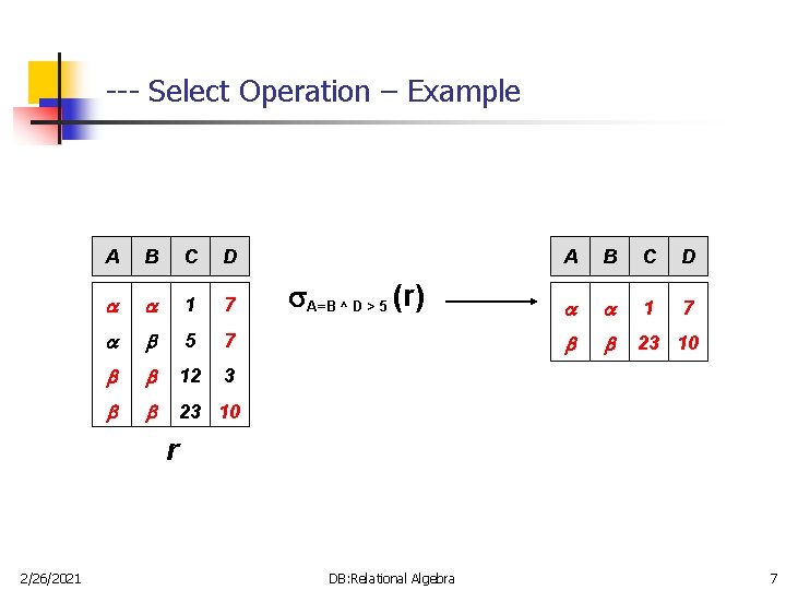 --- Select Operation – Example A B C D 1 7 5 7 12 --- Select Operation – Example A B C D 1 7 5 7 12