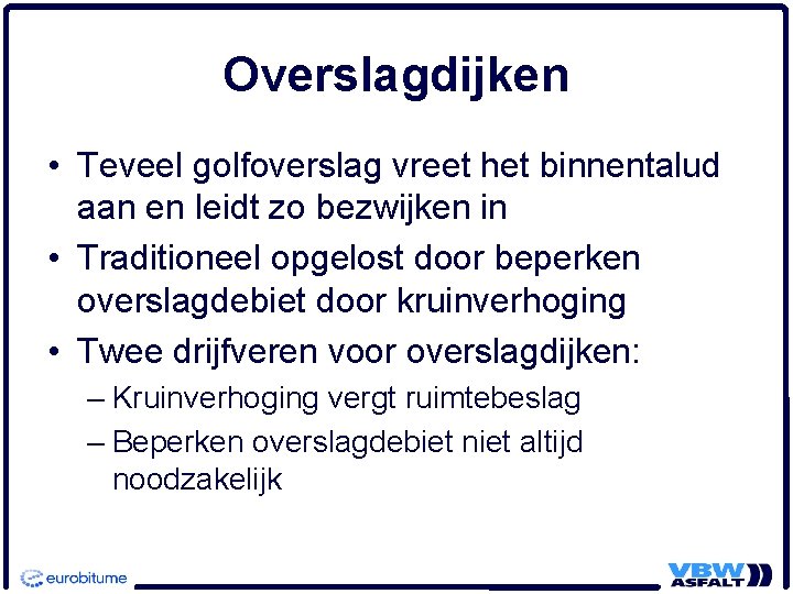 Overslagdijken • Teveel golfoverslag vreet het binnentalud aan en leidt zo bezwijken in •