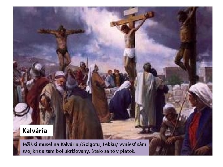 Kalvária Ježiš si musel na Kalváriu /Golgotu, Lebku/ vyniesť sám svoj kríž a tam