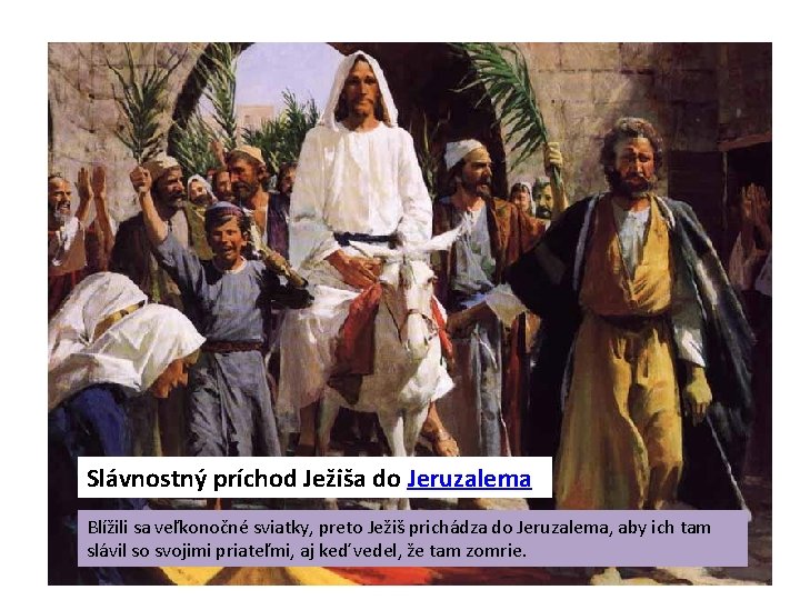 Slávnostný príchod Ježiša do Jeruzalema Blížili sa veľkonočné sviatky, preto Ježiš prichádza do Jeruzalema,