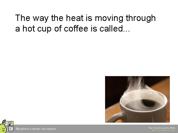 The way the heat is moving through a hot cup of coffee is called.