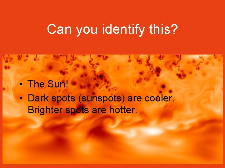 Can you identify this? • The Sun! • Dark spots (sunspots) are cooler. Brighter