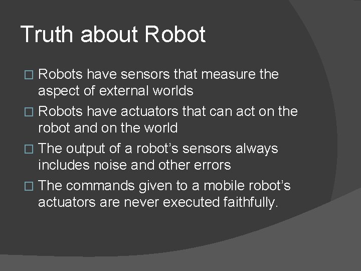 Truth about Robots have sensors that measure the aspect of external worlds � Robots
