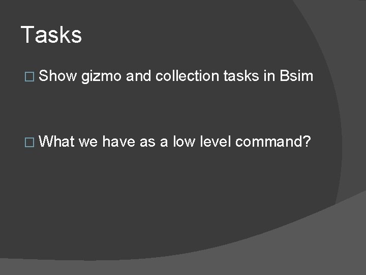 Tasks � Show gizmo and collection tasks in Bsim � What we have as