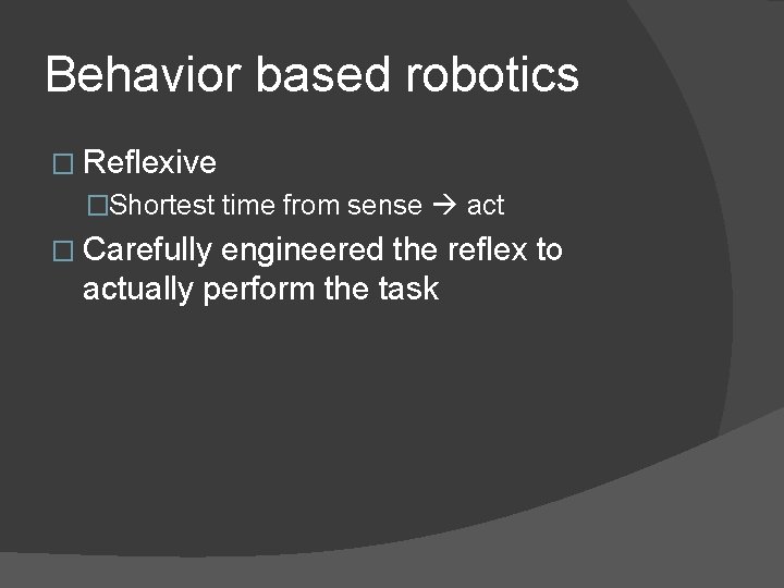 Behavior based robotics � Reflexive �Shortest time from sense act � Carefully engineered the