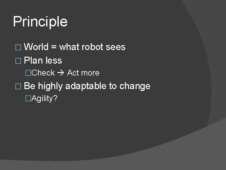 Principle � World = what robot sees � Plan less �Check Act more �