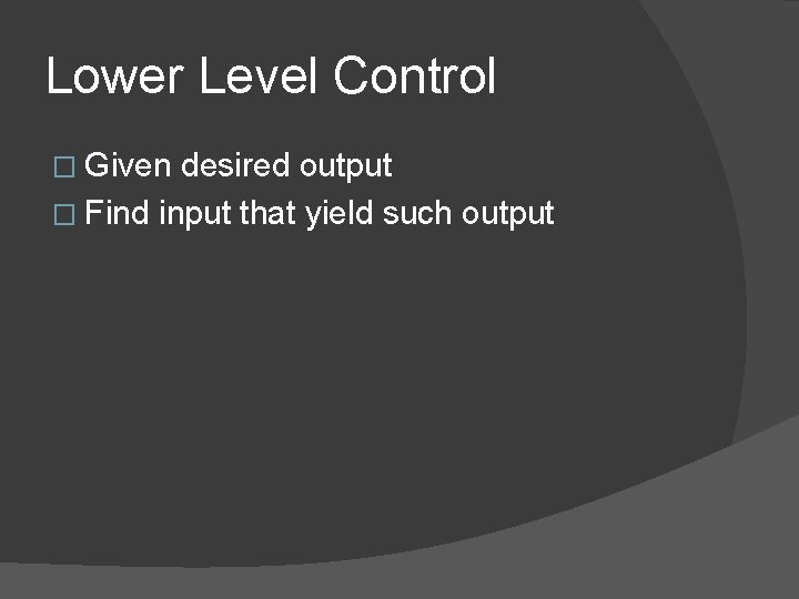 Lower Level Control � Given desired output � Find input that yield such output