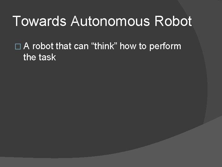 Towards Autonomous Robot �A robot that can “think” how to perform the task 