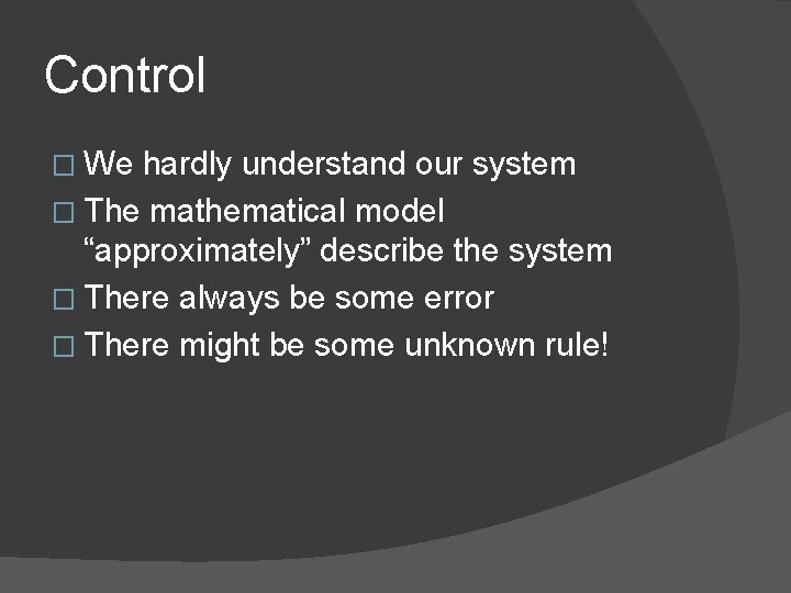 Control � We hardly understand our system � The mathematical model “approximately” describe the