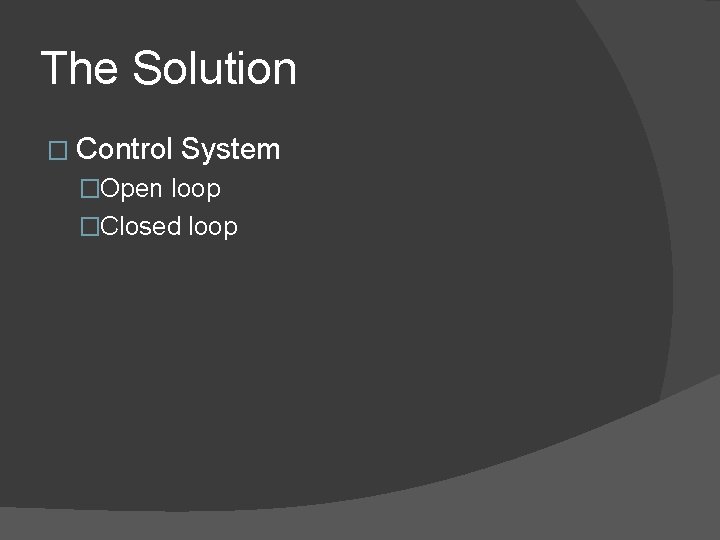 The Solution � Control System �Open loop �Closed loop 