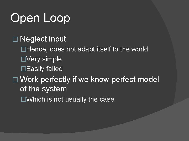 Open Loop � Neglect input �Hence, does not adapt itself to the world �Very