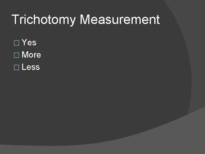 Trichotomy Measurement � Yes � More � Less 