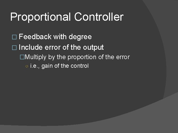 Proportional Controller � Feedback with degree � Include error of the output �Multiply by