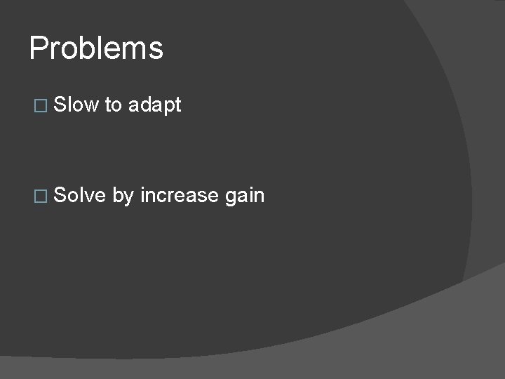 Problems � Slow to adapt � Solve by increase gain 