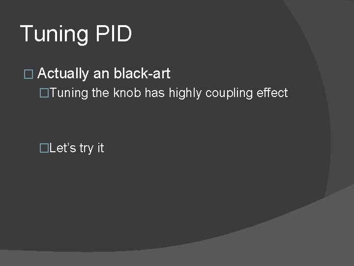 Tuning PID � Actually an black-art �Tuning the knob has highly coupling effect �Let’s