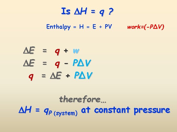 Is H = q ? Enthalpy = H = E + PV work=(-P∆V) E