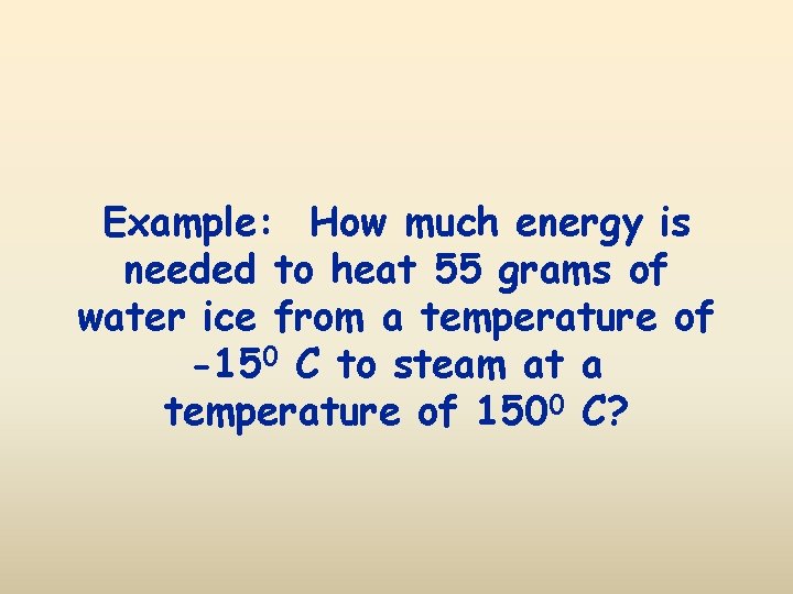 Example: How much energy is needed to heat 55 grams of water ice from
