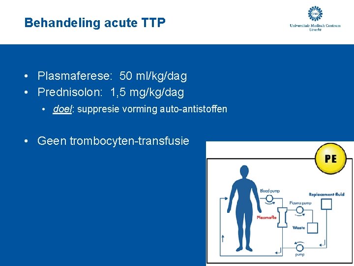 Behandeling acute TTP • Plasmaferese: 50 ml/kg/dag • Prednisolon: 1, 5 mg/kg/dag • doel: