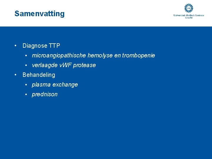 Samenvatting • Diagnose TTP • microangiopathische hemolyse en trombopenie • verlaagde v. WF protease