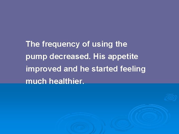 The frequency of using the pump decreased. His appetite improved and he started feeling