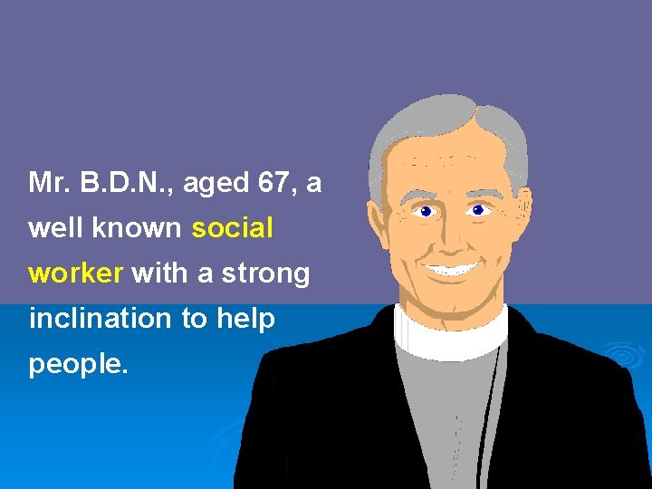 Mr. B. D. N. , aged 67, a well known social worker with a