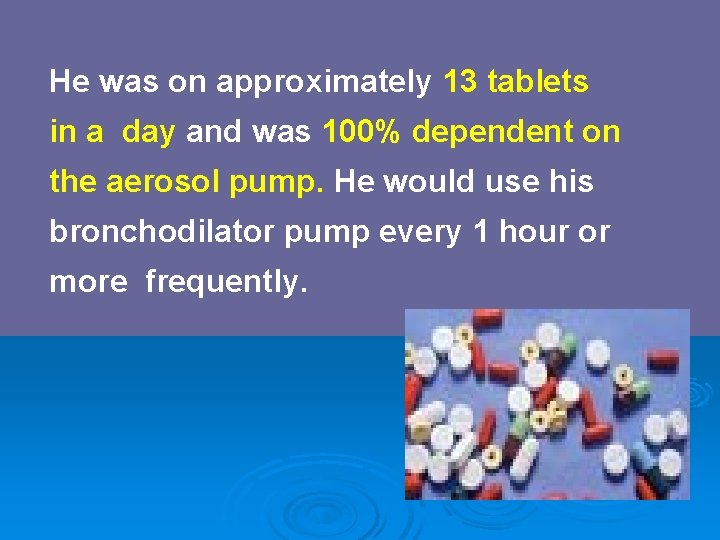 He was on approximately 13 tablets in a day and was 100% dependent on