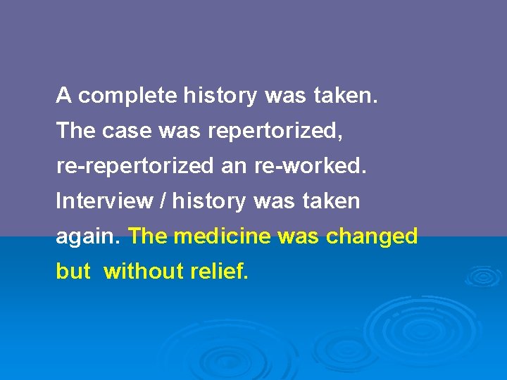 A complete history was taken. The case was repertorized, re-repertorized an re-worked. Interview /