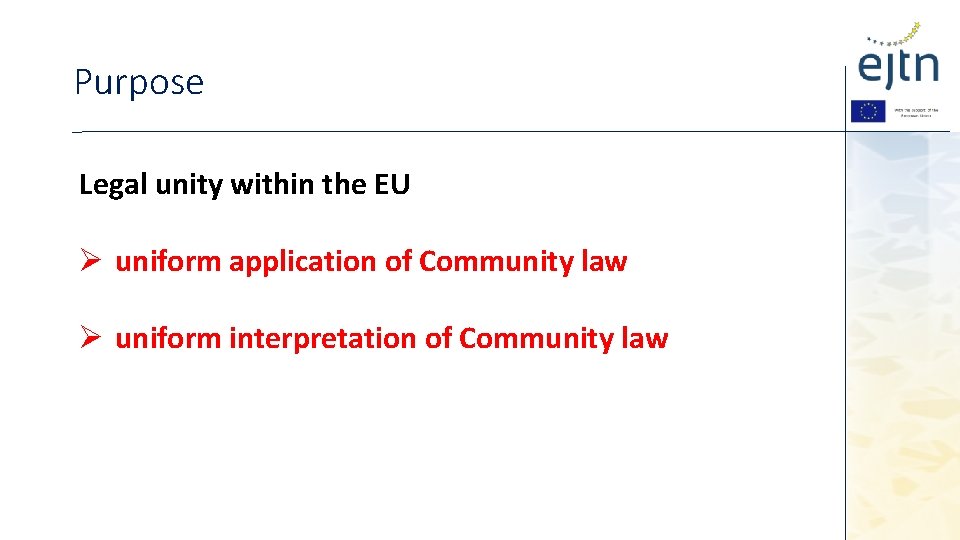 Purpose Legal unity within the EU Ø uniform application of Community law Ø uniform