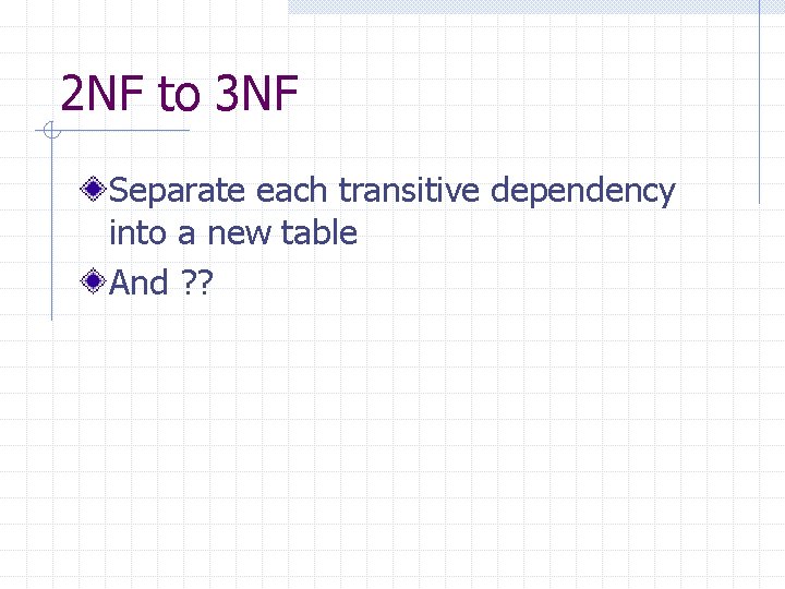 2 NF to 3 NF Separate each transitive dependency into a new table And 2 NF to 3 NF Separate each transitive dependency into a new table And