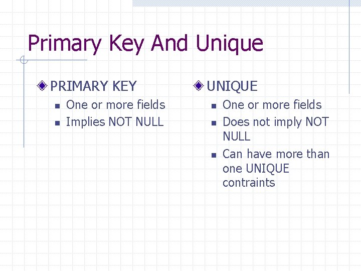 Primary Key And Unique PRIMARY KEY n n One or more fields Implies NOT Primary Key And Unique PRIMARY KEY n n One or more fields Implies NOT