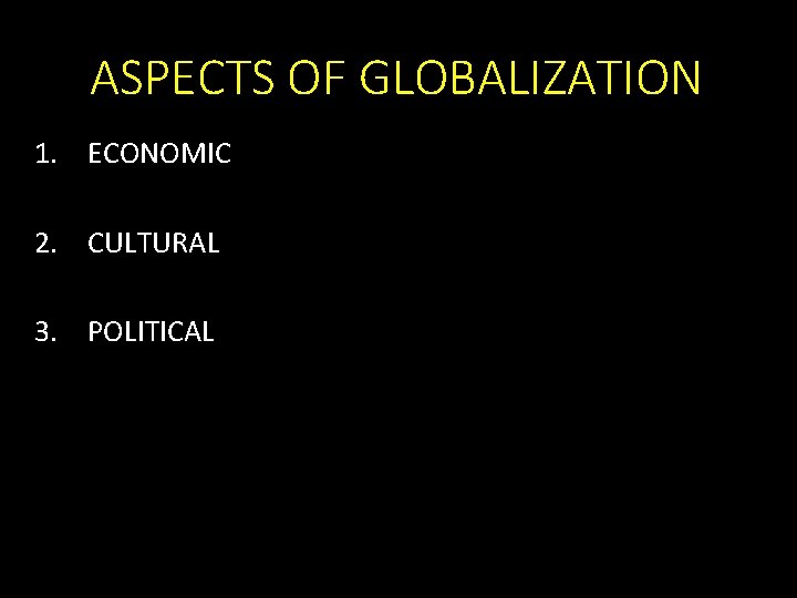 ASPECTS OF GLOBALIZATION 1. ECONOMIC 2. CULTURAL 3. POLITICAL 