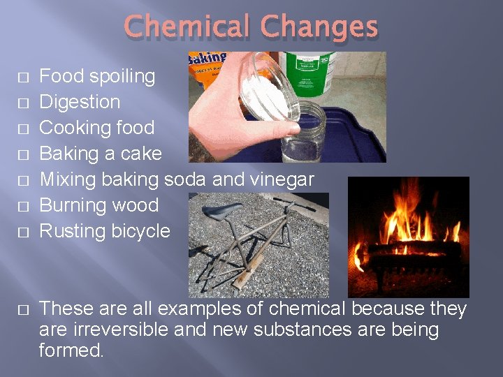 Chemical Changes � � � � Food spoiling Digestion Cooking food Baking a cake