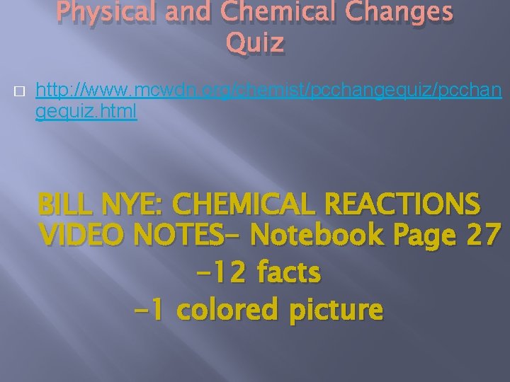 Physical and Chemical Changes Quiz � http: //www. mcwdn. org/chemist/pcchangequiz/pcchan gequiz. html BILL NYE: