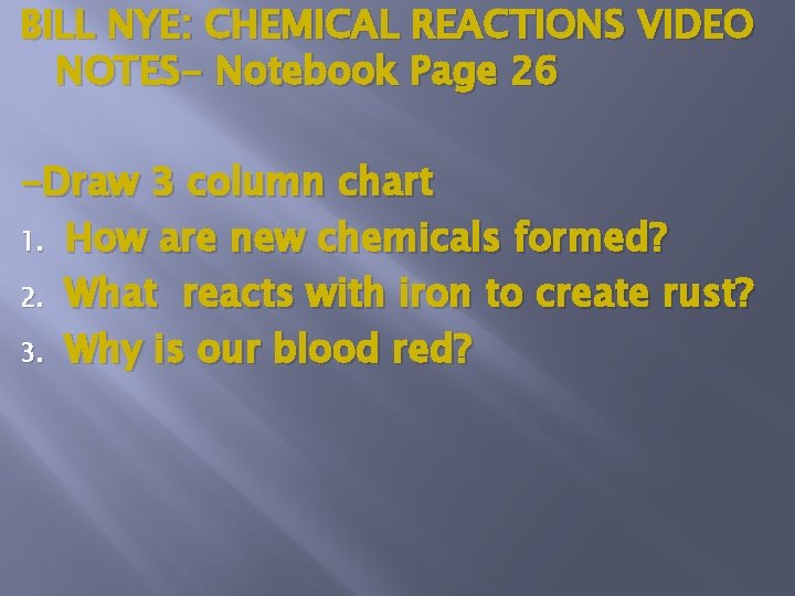 BILL NYE: CHEMICAL REACTIONS VIDEO NOTES- Notebook Page 26 -Draw 3 column chart 1.