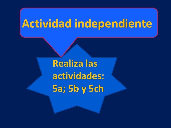Actividad independiente Realiza las actividades: 5 a; 5 b y 5 ch 