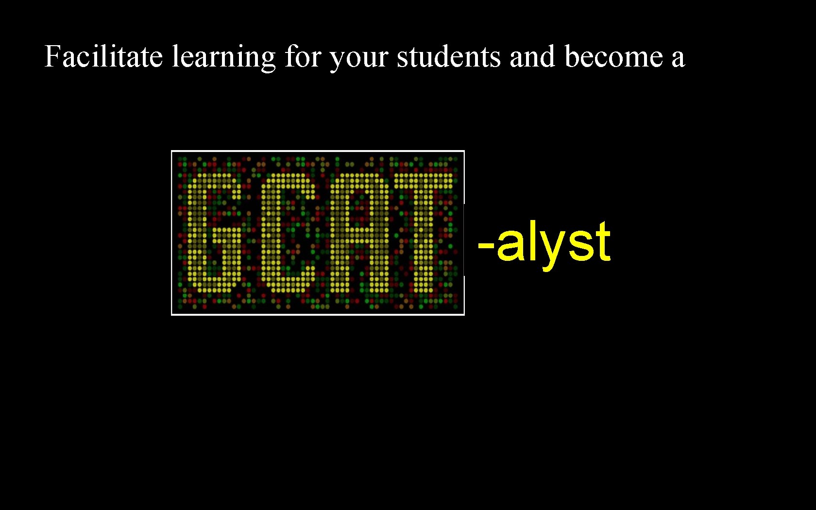 Facilitate learning for your students and become a -alyst 
