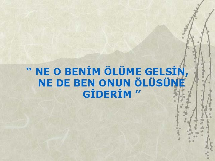 “ NE O BENİM ÖLÜME GELSİN, NE DE BEN ONUN ÖLÜSÜNE GİDERİM ” 