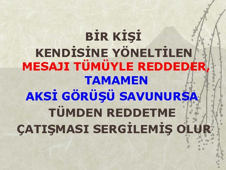 BİR KİŞİ KENDİSİNE YÖNELTİLEN MESAJI TÜMÜYLE REDDEDER, TAMAMEN AKSİ GÖRÜŞÜ SAVUNURSA TÜMDEN REDDETME ÇATIŞMASI