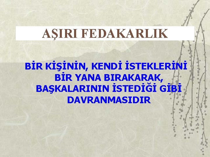 AŞIRI FEDAKARLIK BİR KİŞİNİN, KENDİ İSTEKLERİNİ BİR YANA BIRAKARAK, BAŞKALARININ İSTEDİĞİ GİBİ DAVRANMASIDIR 