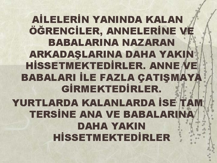 AİLELERİN YANINDA KALAN ÖĞRENCİLER, ANNELERİNE VE BABALARINA NAZARAN ARKADAŞLARINA DAHA YAKIN HİSSETMEKTEDİRLER. ANNE VE